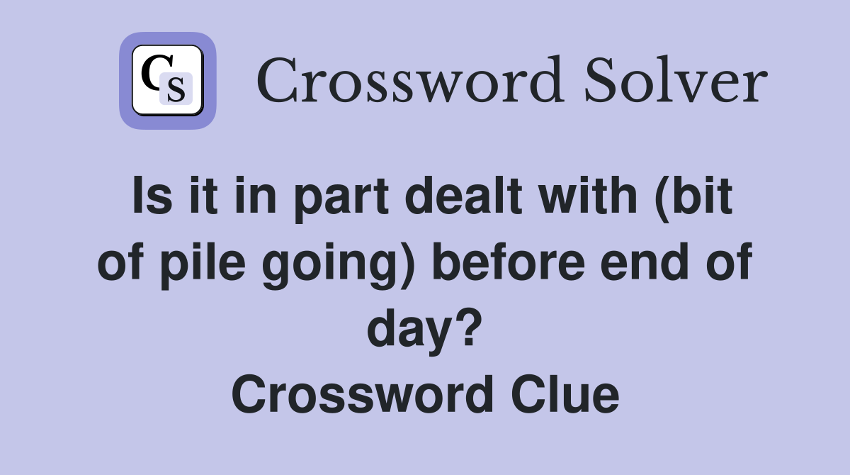 Is it in part dealt with (bit of pile going) before end of day